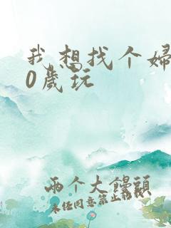 我想找个妇女50岁玩