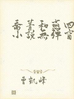 乔菁和燕四爷的小说无弹窗