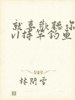 就喜欢听你叫1v1持竿钓鱼