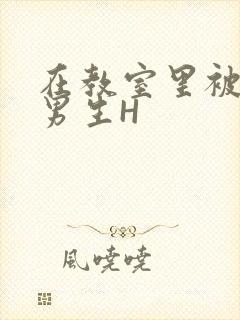在教室里被一群男生H