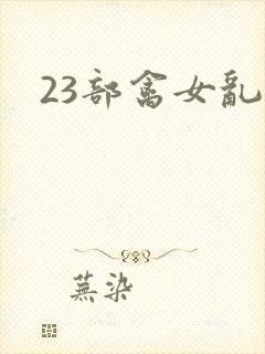 23部禽女乱小
