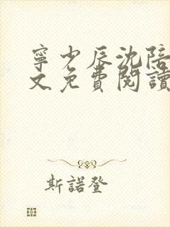 宁少辰沈陪一全文免费阅读无弹窗