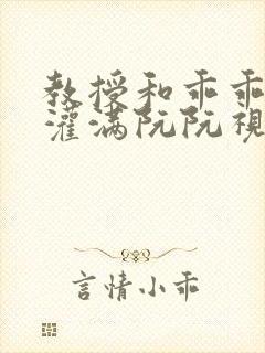 教授和乖乖女h灌满阮阮视频