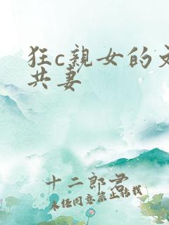 狂c亲女的文h共妻