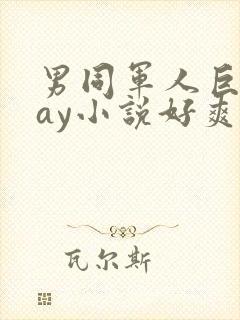 男同军人巨黄gay小说好爽