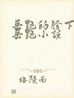 岳艳的胯下做爰岳艳小说