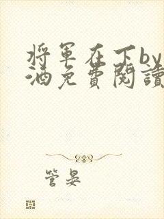 将军在下by烈酒免费阅读