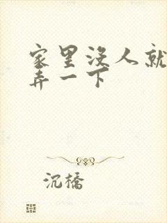 家里没人就让你弄一下