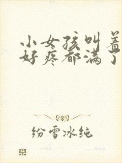 小女孩叫着好大好疼都满了