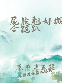 屁股翘好撅高迎合跪趴