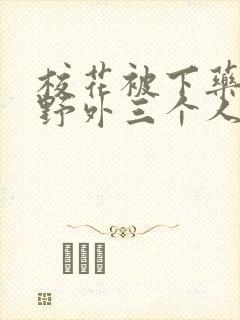 校花被下药带到野外三个人