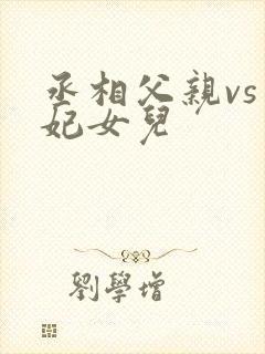 丞相父亲vs王妃女儿