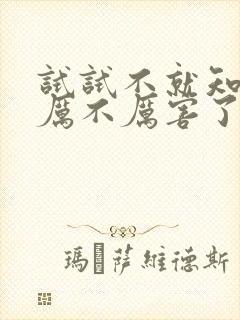 试试不就知道我厉不厉害了