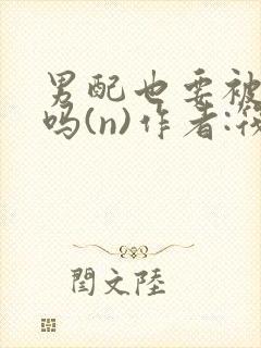 男配也要被爆炒吗(n)作者:筏喻