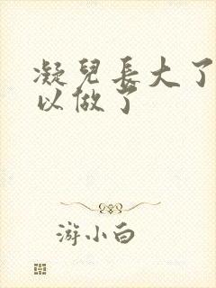 凝儿长大了 可以做了