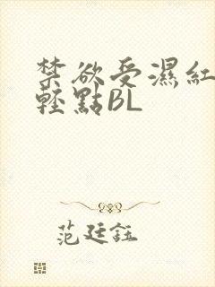 禁欲受湿红喘息轻点BL