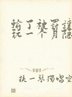 输了被罚让别人玩一个月隐私