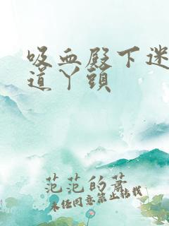 吸血殿下迷吻霸道丫头