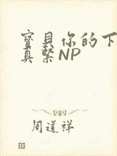 宝贝你的下面嫩真紧NP