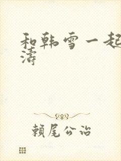和韩雪一起玩刘涛