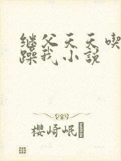 继父天天吃我奶躁我小说