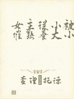 女主从小被秘药催熟养大小说