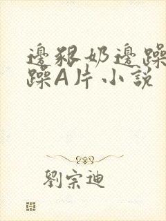 边啃奶边躁狠狠躁A片小说