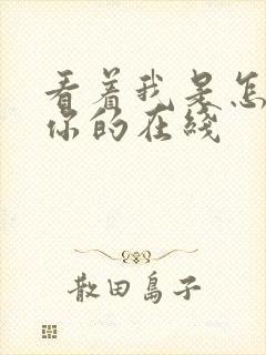 看着我是怎么C你的在线