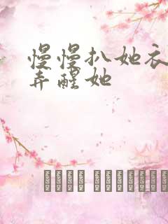 慢慢扒她衣服别弄醒她