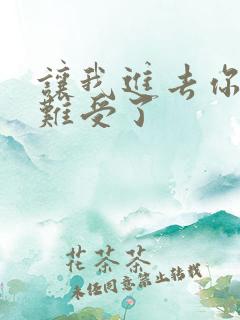 让我进去你就不难受了