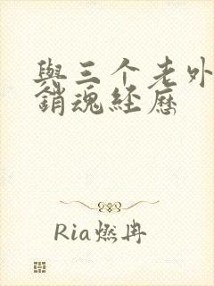 与三个老外三p销魂经历