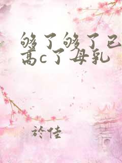 够了够了已经到高c了母乳