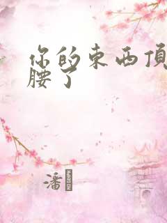 你的东西顶到我腰了