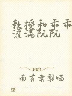 教授和乖乖女H灌满阮阮