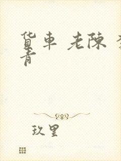 货车 老陈 李青