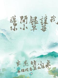 迈开腿让我看看你小草莓