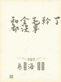 和金毛干了四年都没事