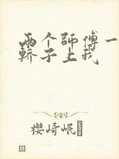 两个师傅一起在轿子上我