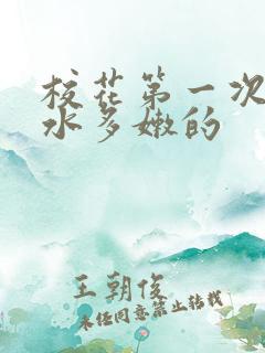 校花第一次真紧水多嫩的