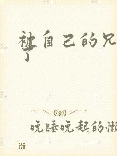 被自己的兄弟C了