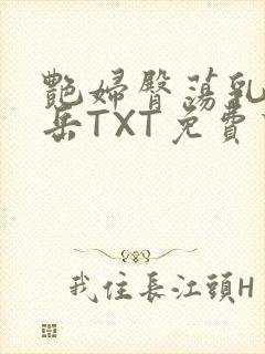 艳妇臀荡乳欲伦岳TXT免费下载