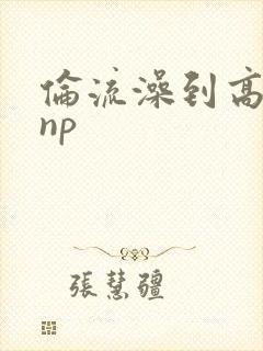 伦流澡到高潮hnp