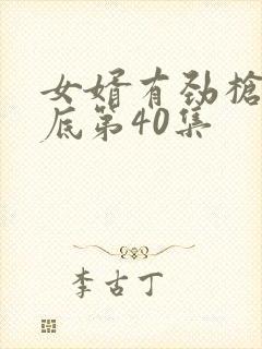 女婿有劲枪枪到底第40集