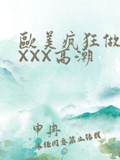 欧美疯狂做爰XXXX高潮