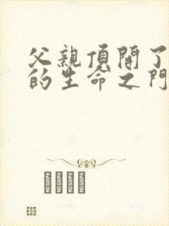 父亲顶开了女儿的生命之门