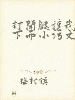 打开腿让我添你下面小污文