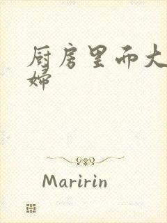 厨房里面大战贵妇