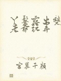 丫鬟露出双乳让老爷玩弄