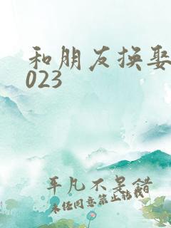 和朋友换娶妻2023