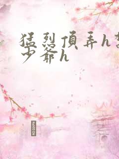 猛烈顶弄h禁欲少爷h